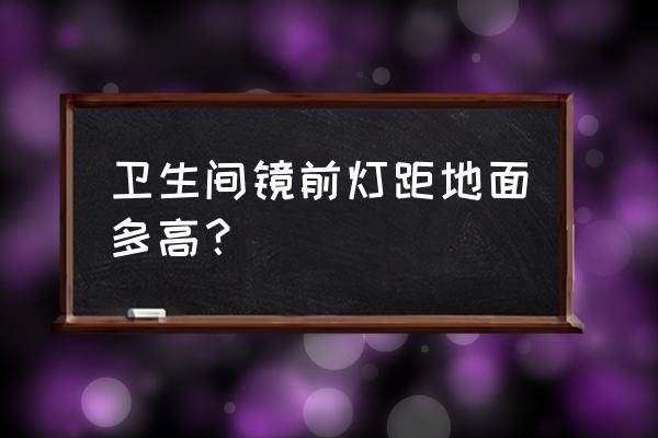 镜前灯高度一般多高 卫生间镜前灯距地面多高？