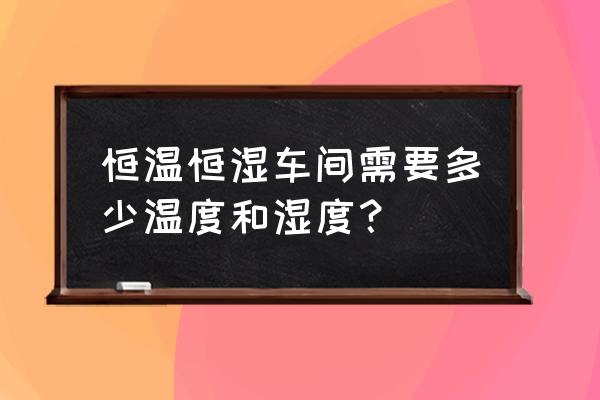 恒温恒湿车间的标准 恒温恒湿车间需要多少温度和湿度？