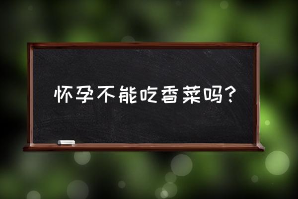 孕妇可以吃生香菜吗 怀孕不能吃香菜吗？