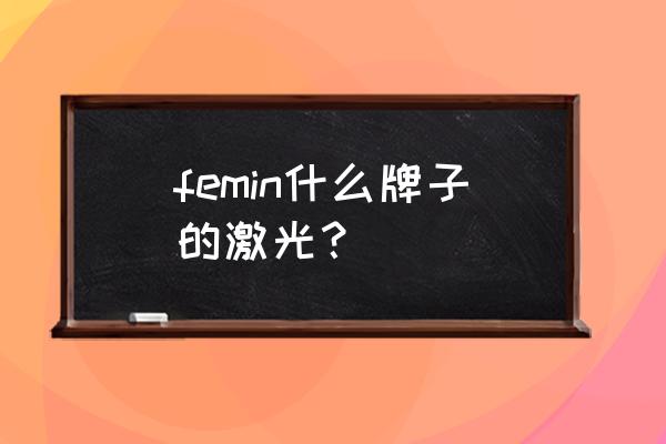 上海积姬仙奴美容中心 femin什么牌子的激光？