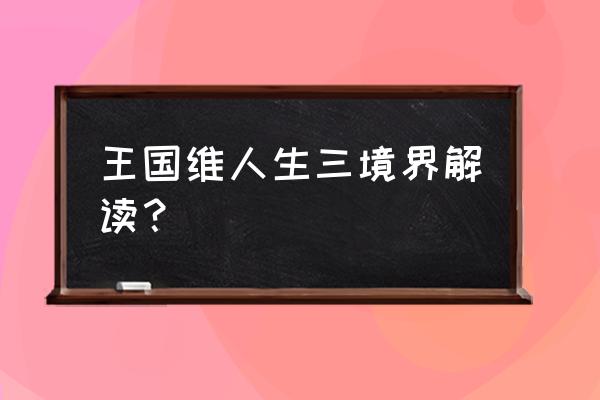 王国维三境界的含义 王国维人生三境界解读？