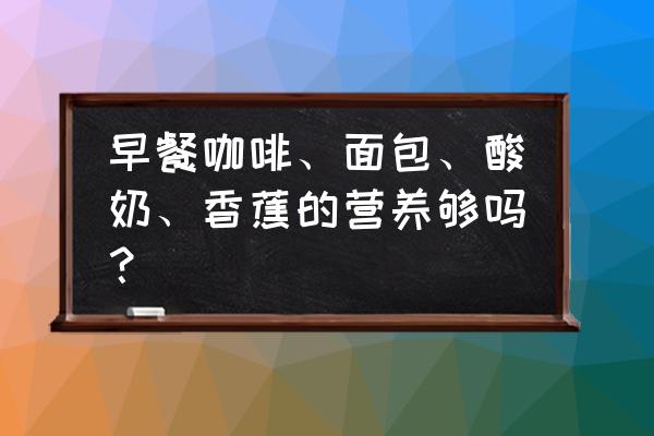 早上空腹喝酸奶吃面包 早餐咖啡、面包、酸奶、香蕉的营养够吗？