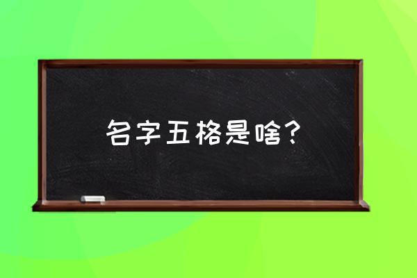 姓名五格是指什么 名字五格是啥？