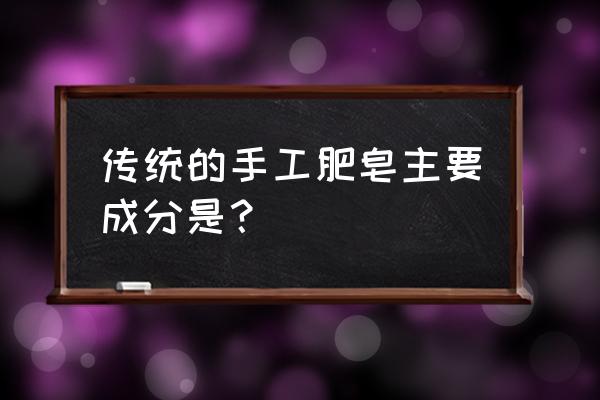 肥皂里面的主要成分 传统的手工肥皂主要成分是？