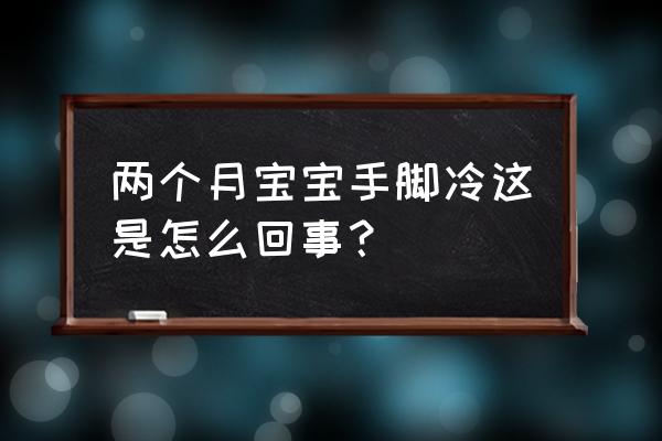 两个月宝宝手脚冰凉 两个月宝宝手脚冷这是怎么回事？