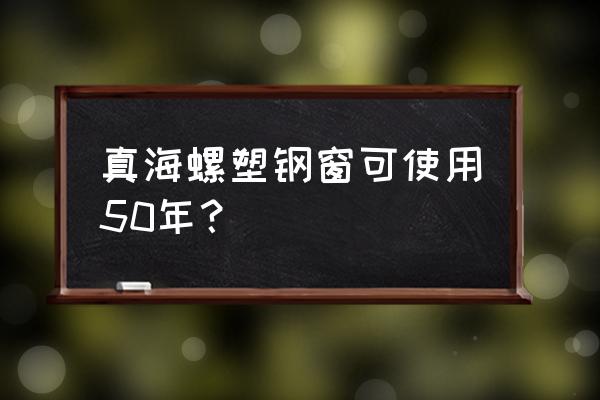 海螺塑钢窗的缺点 真海螺塑钢窗可使用50年？