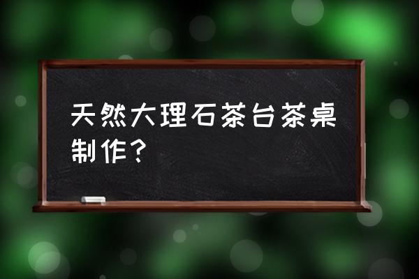 大理石茶台 天然大理石茶台茶桌制作？