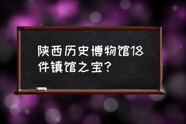 陕西历史博物馆必看 陕西历史博物馆18件镇馆之宝？