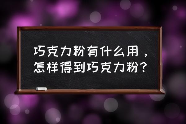 纯巧克力粉 巧克力粉有什么用，怎样得到巧克力粉？