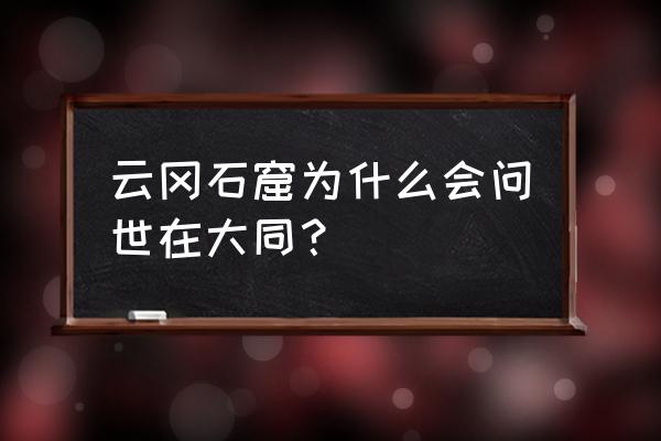 大同石窟 是云冈石窟 云冈石窟为什么会问世在大同？