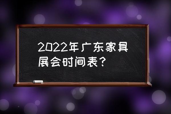 广州家具展地址 2022年广东家具展会时间表？