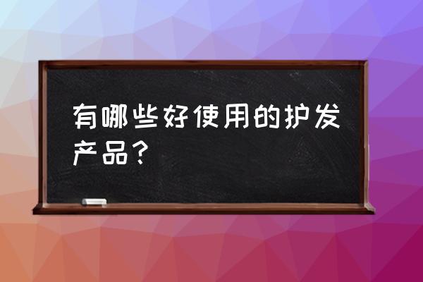 保养头发用什么护发品 有哪些好使用的护发产品？