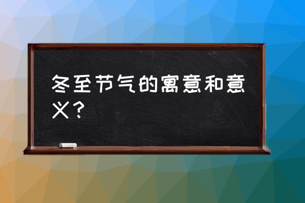 冬至代表的寓意 冬至节气的寓意和意义？