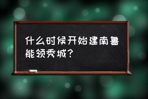 济南鲁能领秀城人口 什么时候开始建南鲁能领秀城？