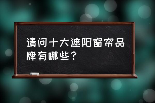 采光顶电动遮阳帘品牌 请问十大遮阳窗帘品牌有哪些？