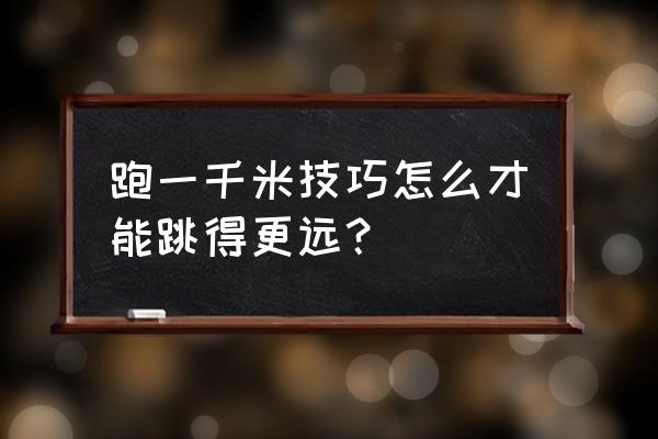 1000长跑秘诀 跑一千米技巧怎么才能跳得更远？