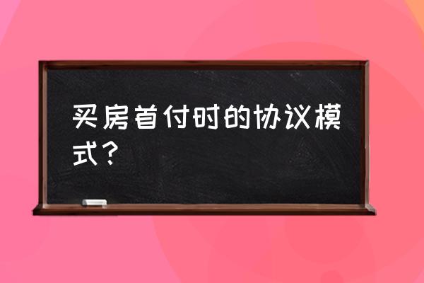 购房协议书范本简易版 买房首付时的协议模式？