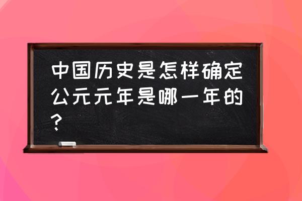 公元元年是哪一年定的 中国历史是怎样确定公元元年是哪一年的？