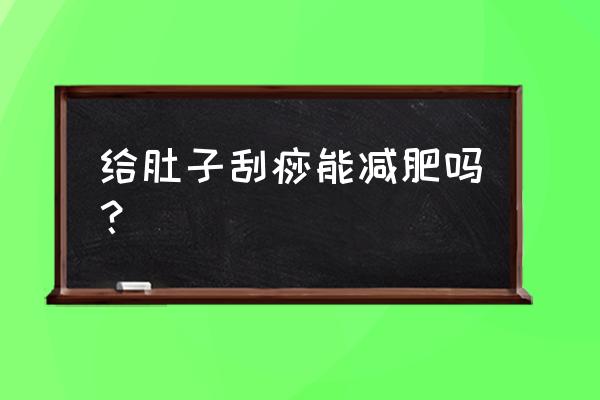 经常刮痧能减肥吗 给肚子刮痧能减肥吗？