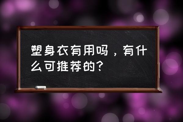 美体塑身衣都有哪些 塑身衣有用吗，有什么可推荐的？