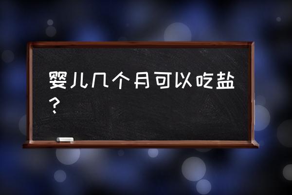 婴儿多大可以吃盐 婴儿几个月可以吃盐？