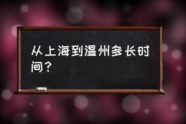 上海到温州要多久 从上海到温州多长时间？