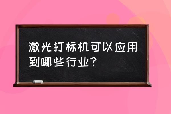 打标机可以做什么 激光打标机可以应用到哪些行业？