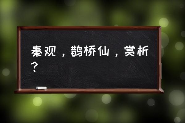 秦观《鹊桥仙》赏析 秦观，鹊桥仙，赏析？