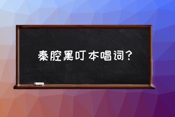 秦腔黑叮本周至 秦腔黑叮本唱词？