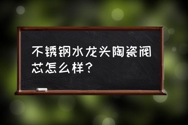 陶瓷片阀芯的优点 不锈钢水龙头陶瓷阀芯怎么样？