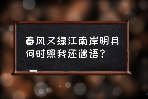 明月何时照我还是什么问句 春风又绿江南岸明月何时照我还谜语？