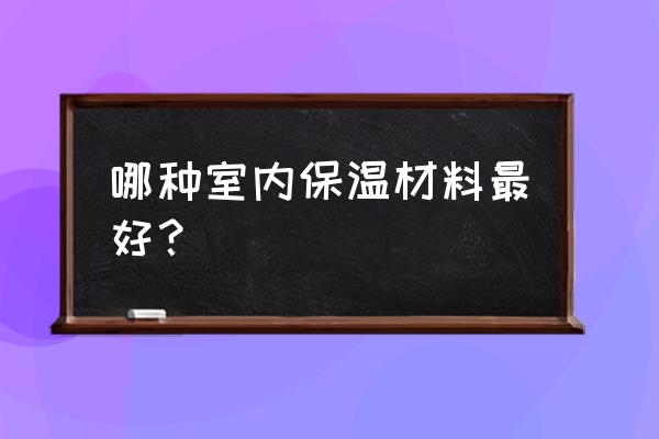 新型内墙保温材料 哪种室内保温材料最好？