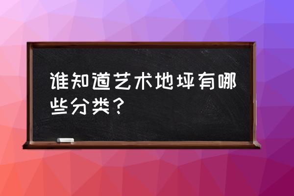 广东艺术地坪 谁知道艺术地坪有哪些分类？