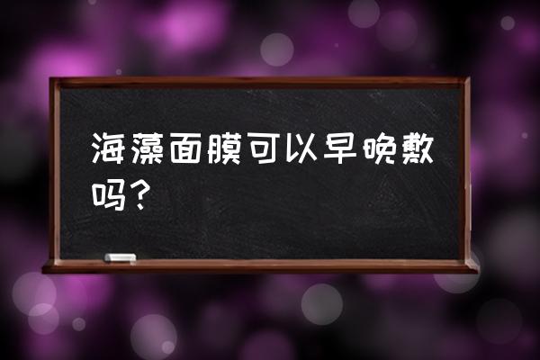 海藻面膜要怎么使用 海藻面膜可以早晚敷吗？