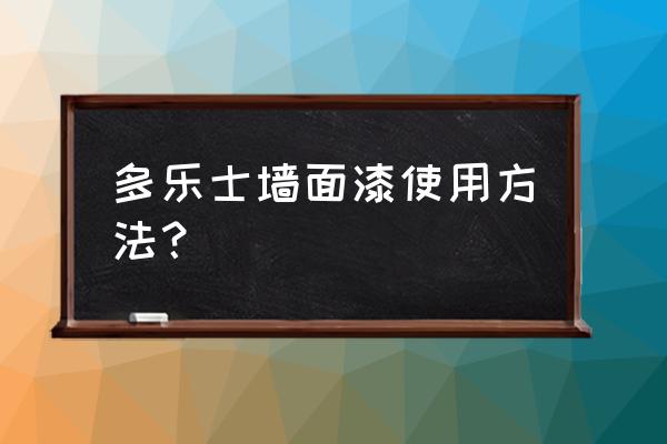 多乐士墙面漆使用方法 多乐士墙面漆使用方法？