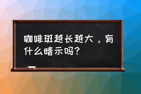 咖啡牛奶斑大面积的 咖啡斑越长越大，有什么暗示吗？