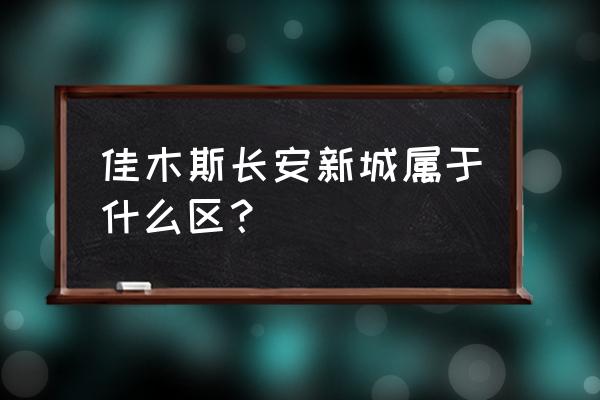 长安新城业主 佳木斯长安新城属于什么区？