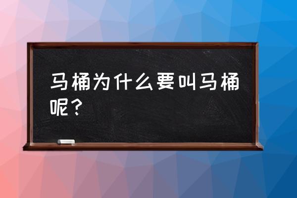 马桶为什么叫马桶呢 马桶为什么要叫马桶呢？