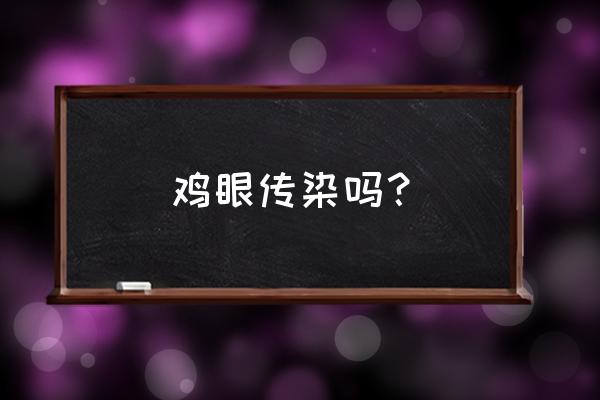 鸡眼会传染给别人吗 鸡眼传染吗？