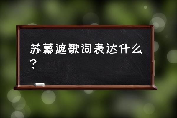 张晓棠苏幕遮含义 苏幕遮歌词表达什么？