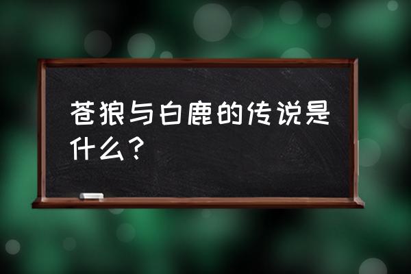 苍狼与白鹿的传说 苍狼与白鹿的传说是什么？