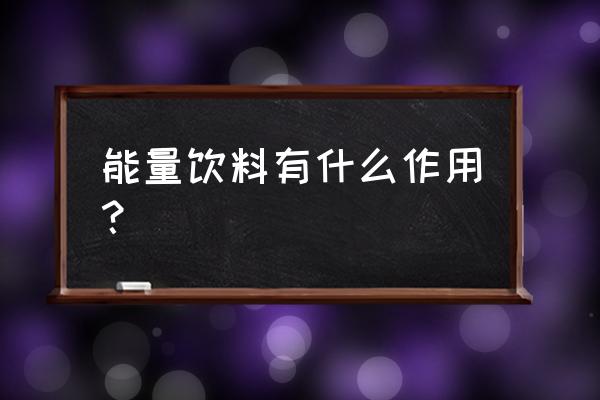 能量饮料有用吗 能量饮料有什么作用？