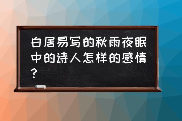 秋雨夜眠赏析 白居易写的秋雨夜眠中的诗人怎样的感情？