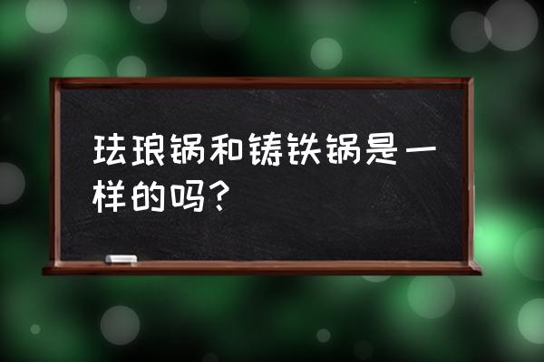 珐琅铸铁锅是不是就是铁锅 珐琅锅和铸铁锅是一样的吗？