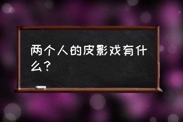 两个人的皮影戏 两个人的皮影戏有什么？