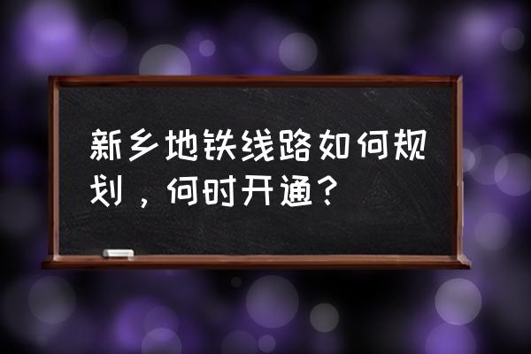 平原新区什么时候通地铁 新乡地铁线路如何规划，何时开通？