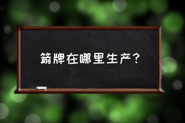 箭牌水龙头是哪里生产的 箭牌在哪里生产？