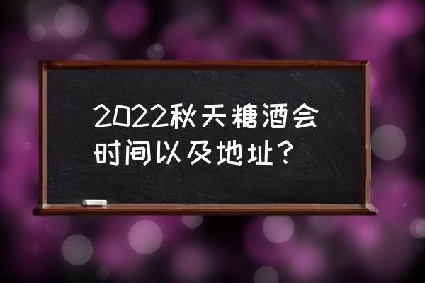 成都糖酒会地址 2022秋天糖酒会时间以及地址？