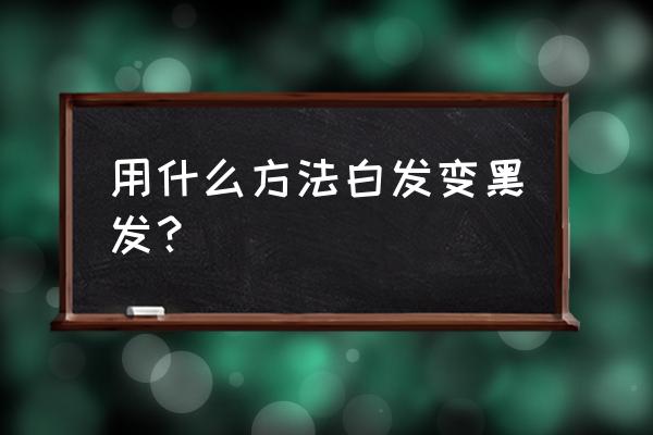 如何让白发变黑发 用什么方法白发变黑发？