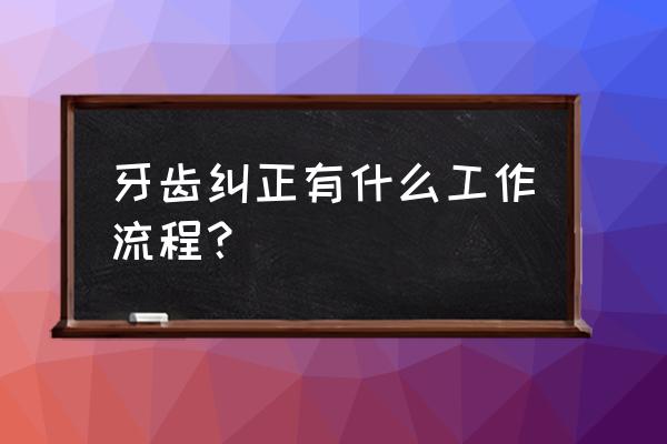 矫正牙齿的过程 牙齿纠正有什么工作流程？